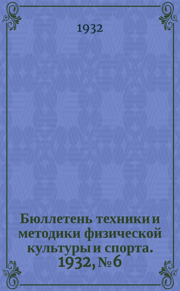 Бюллетень техники и методики физической культуры и спорта. 1932, №6