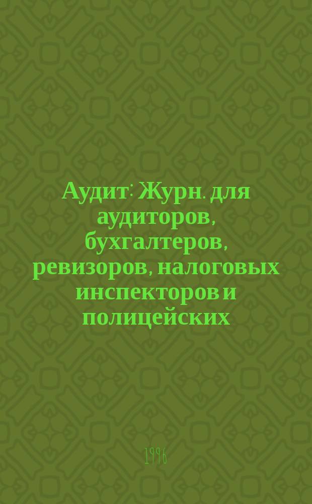 Аудит : Журн. для аудиторов, бухгалтеров, ревизоров, налоговых инспекторов и полицейских