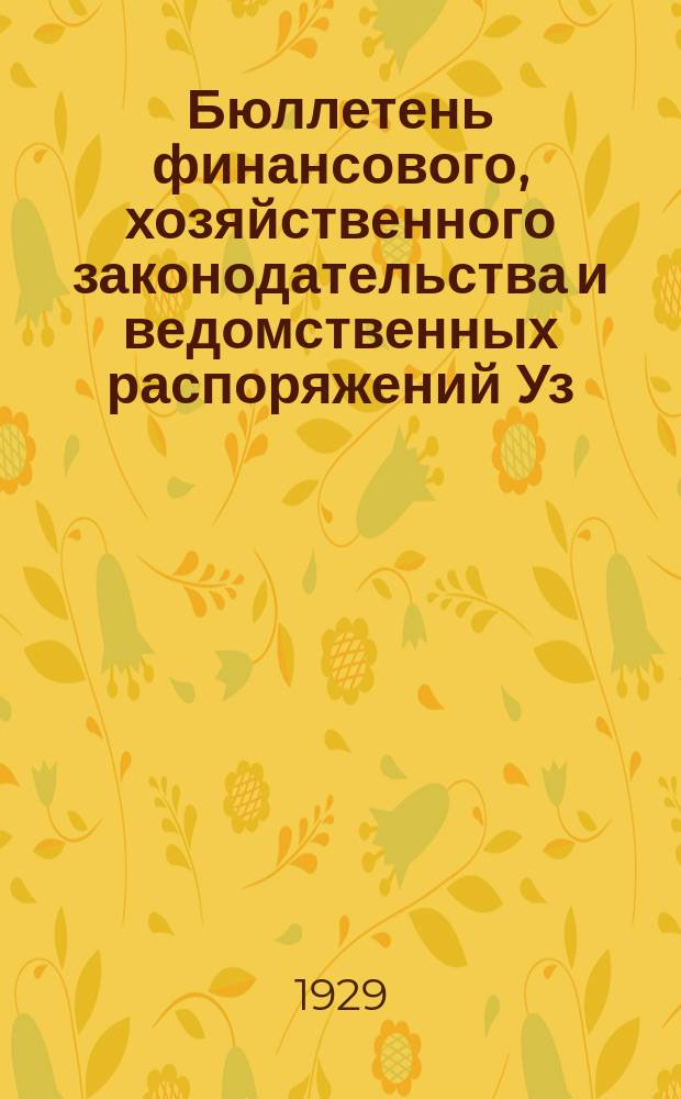 Бюллетень финансового, хозяйственного законодательства и ведомственных распоряжений Уз. ССР : Официальный орган Нарпкомфина, Наркомтруда, Наркомзема, Нарком'юста, ВСНХ, Наркомторга, Наркомвнудела и ГУКХ УзССР