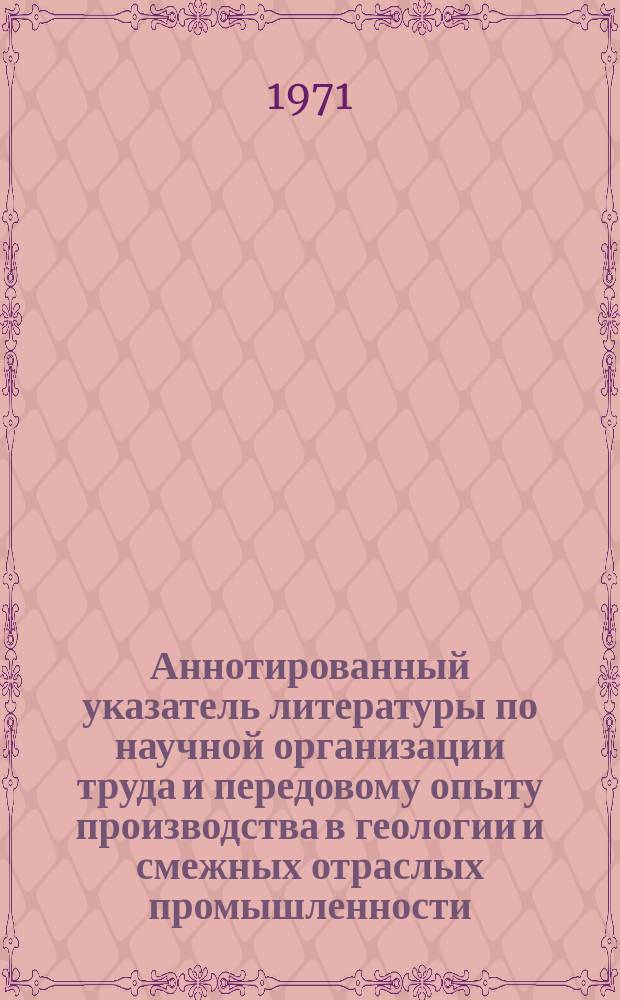 Аннотированный указатель литературы по научной организации труда и передовому опыту производства в геологии и смежных отраслых промышленности