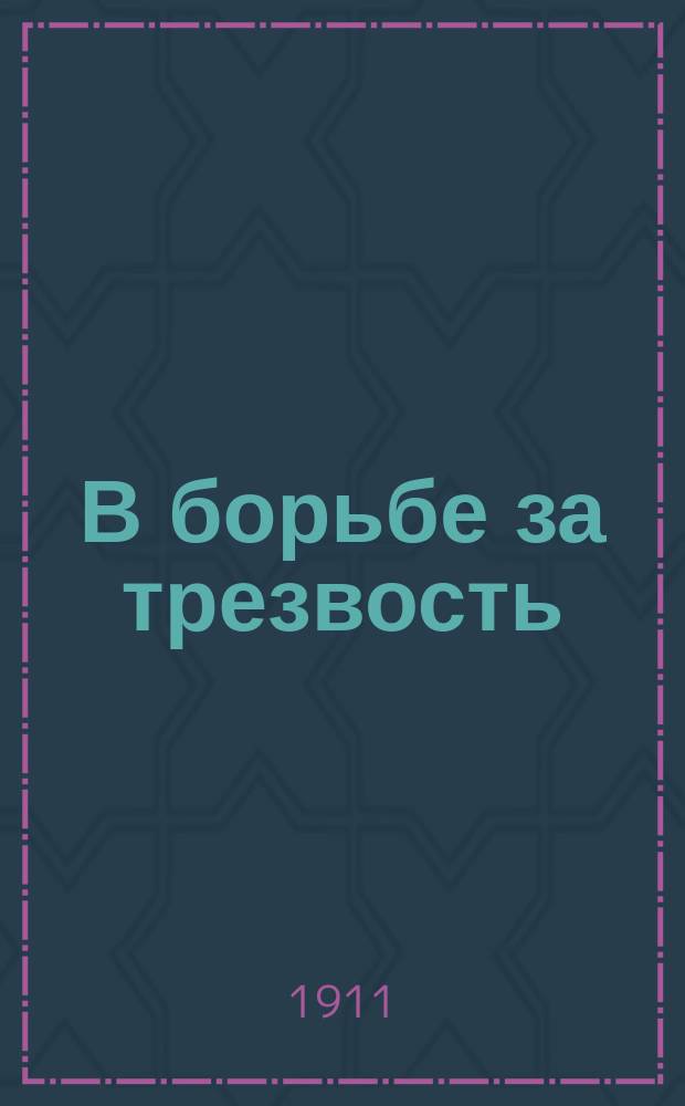 В борьбе за трезвость : Ежемес. духовно-лит. и попул.-науч. журнал