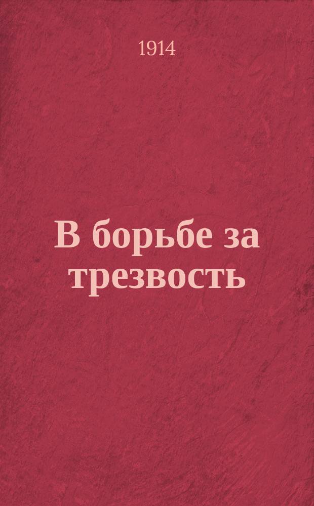 В борьбе за трезвость : Ежемес. духовно-лит. и попул.-науч. журнал. Г.4 1914, №2