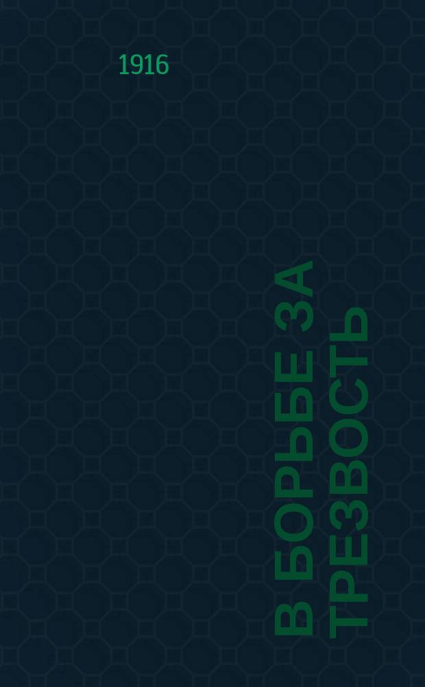 В борьбе за трезвость : Ежемес. духовно-лит. и попул.-науч. журнал. [Г.6] 1916, №3/4