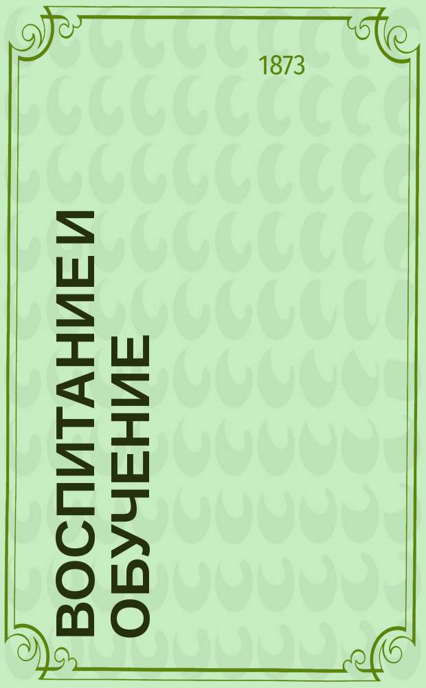 Воспитание и обучение : Пед. журн. Г.8 1873, №5