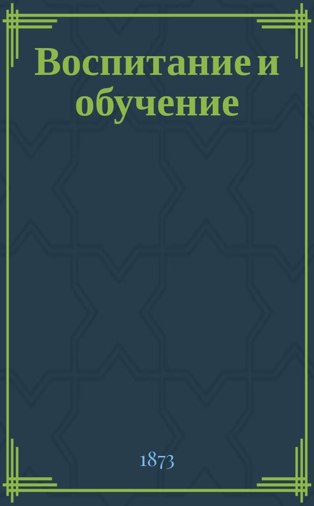 Воспитание и обучение : Пед. журн. Г.8 1873, №9