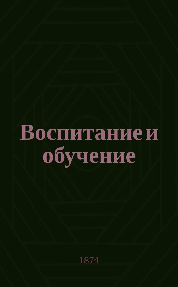 Воспитание и обучение : Пед. журн. Г.9 1874, №8