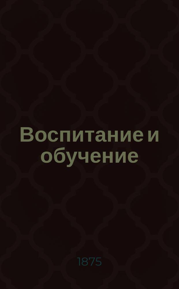 Воспитание и обучение : Пед. журн. Г.10 1875, №6