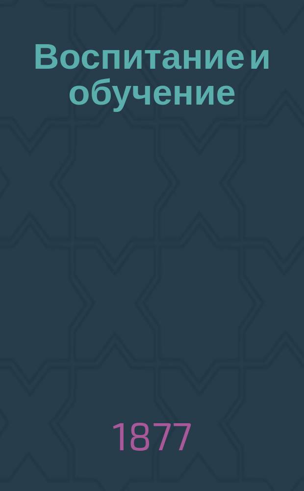 Воспитание и обучение : Пед. журн. Г.12 1877, №6