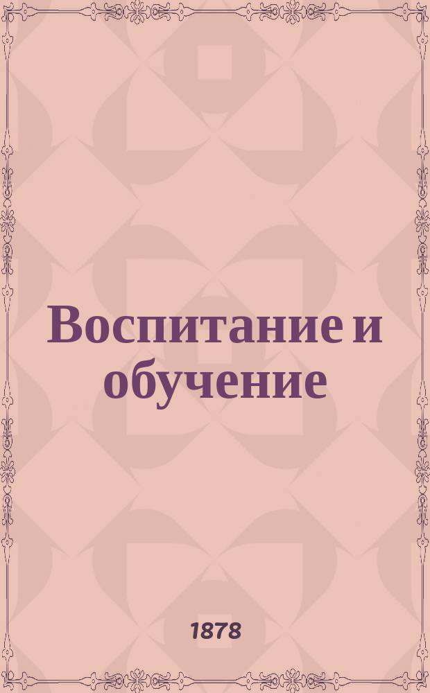 Воспитание и обучение : Пед. журн. Г.13 1878, №4