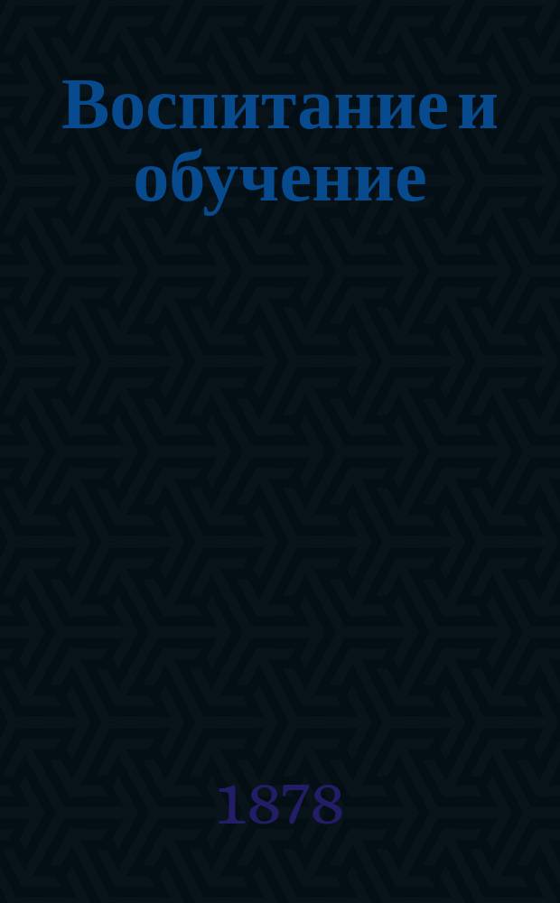 Воспитание и обучение : Пед. журн. Г.13 1878, №6