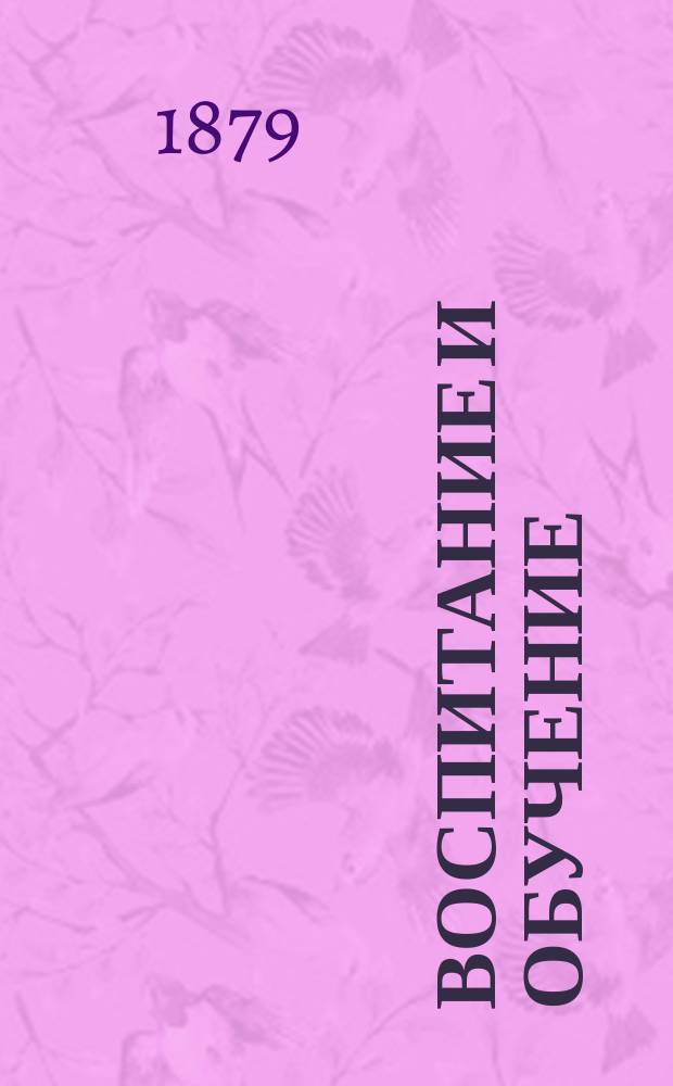 Воспитание и обучение : Пед. журн. Г.14 1879, №1