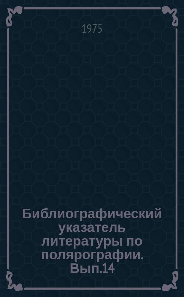 Библиографический указатель литературы по полярографии. Вып.14 : 1960