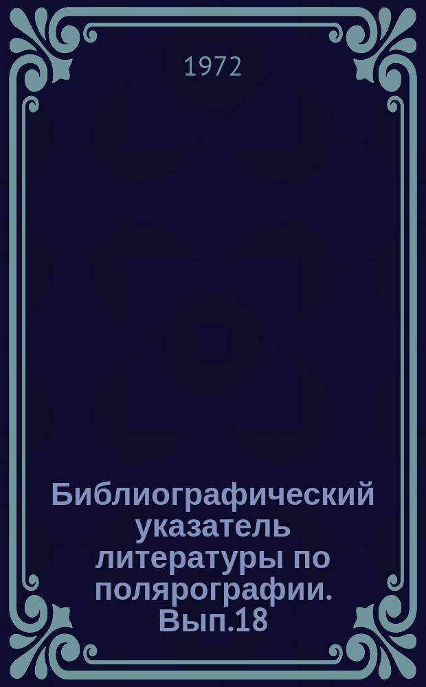 Библиографический указатель литературы по полярографии. Вып.18 : 1964