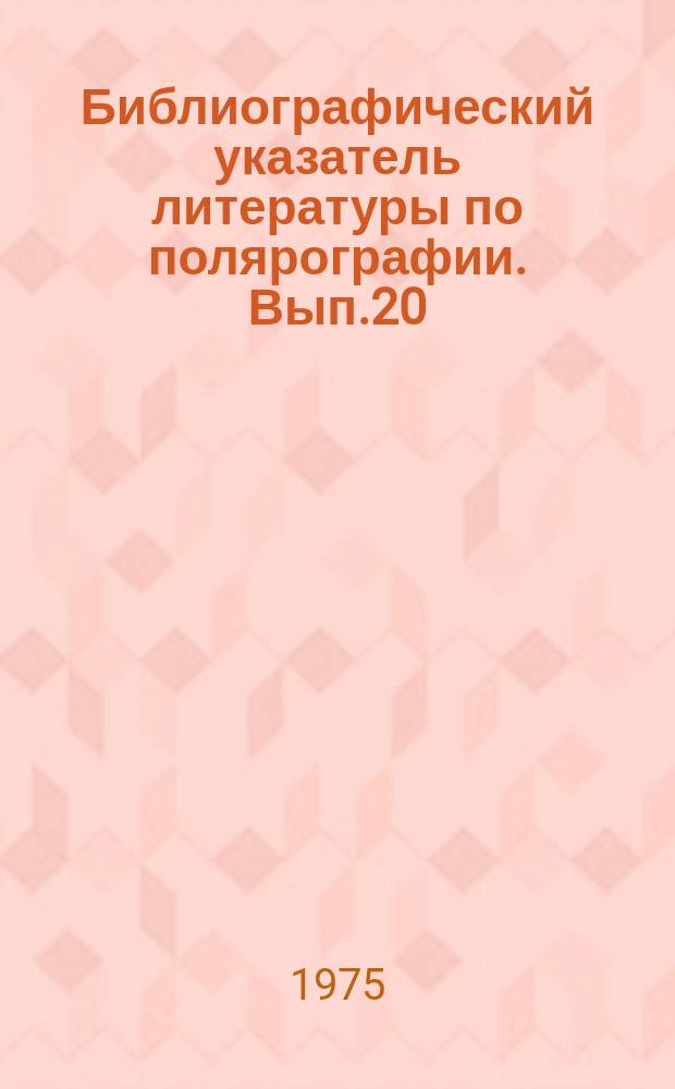 Библиографический указатель литературы по полярографии. Вып.20 : 1966