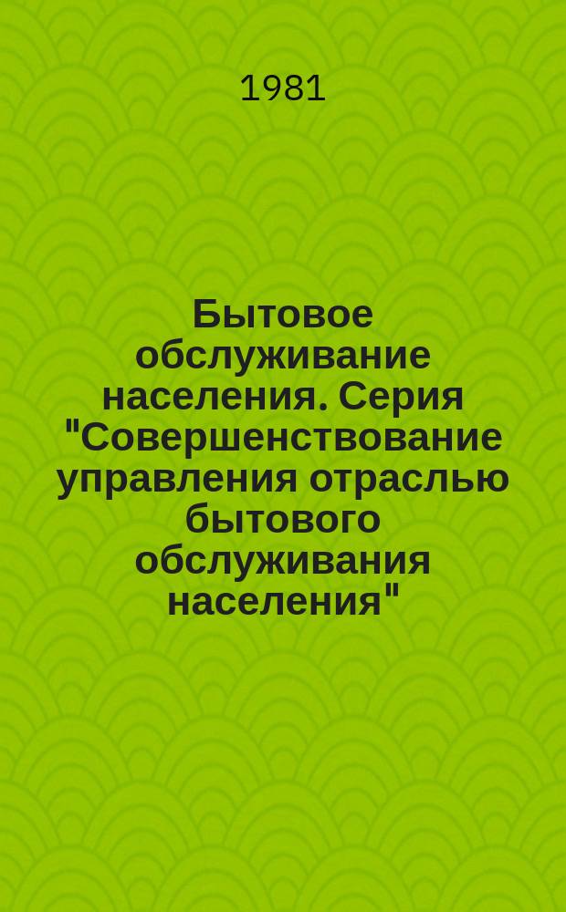 Бытовое обслуживание населения. Серия "Совершенствование управления отраслью бытового обслуживания населения" : Науч. техн. реф. сб