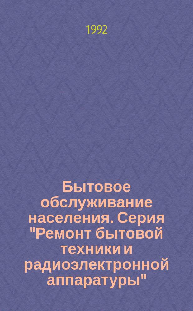 Бытовое обслуживание населения. Серия "Ремонт бытовой техники и радиоэлектронной аппаратуры" : Обзор. информ