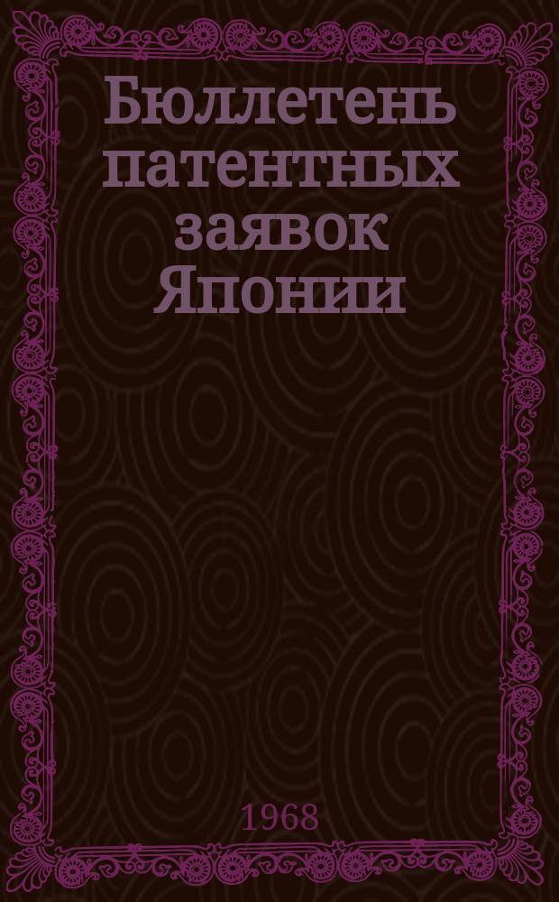 Бюллетень патентных заявок Японии : По материалам сборника Патентного ведомства Японии "Токке Кохо". 1968, Вып.59, 62, 65, 68, 70, 72, 74