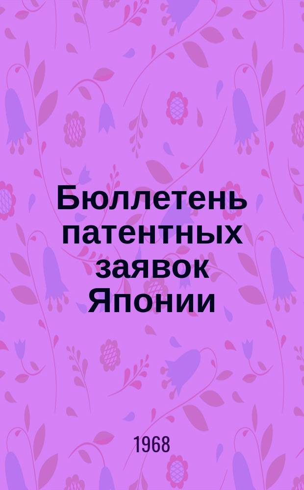 Бюллетень патентных заявок Японии : По материалам сборника Патентного ведомства Японии "Токке Кохо". 1968, Вып.555, 558, 560, 56?