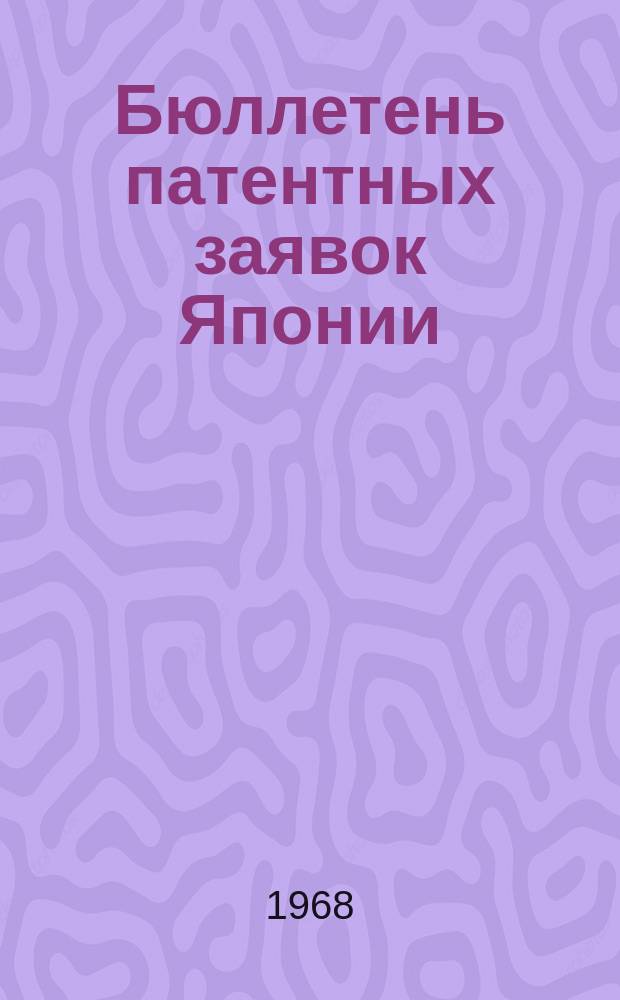 Бюллетень патентных заявок Японии : По материалам сборника Патентного ведомства Японии "Токке Кохо". 1968, Вып.572, 575, 584