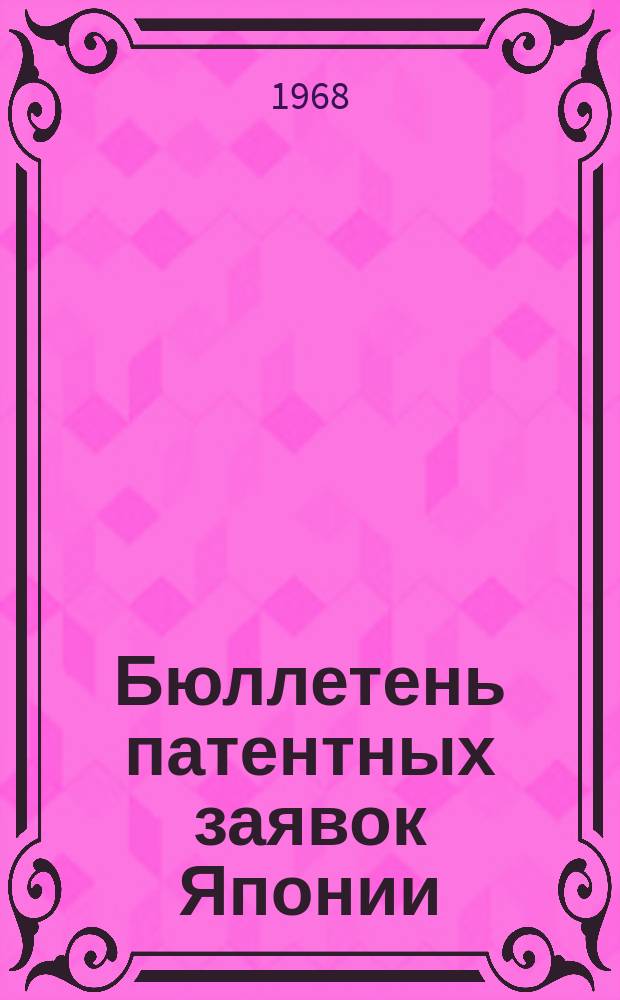 Бюллетень патентных заявок Японии : По материалам сборника Патентного ведомства Японии "Токке Кохо". 1968, Вып.648, 650, 653, 655