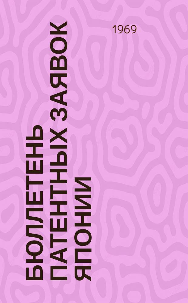 Бюллетень патентных заявок Японии : По материалам сборника Патентного ведомства Японии "Токке Кохо". 1969, Вып.2, 4