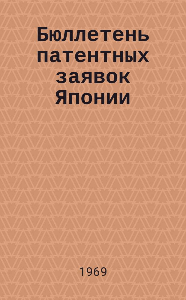 Бюллетень патентных заявок Японии : По материалам сборника Патентного ведомства Японии "Токке Кохо". 1969, Вып.59, 62, 65, 68
