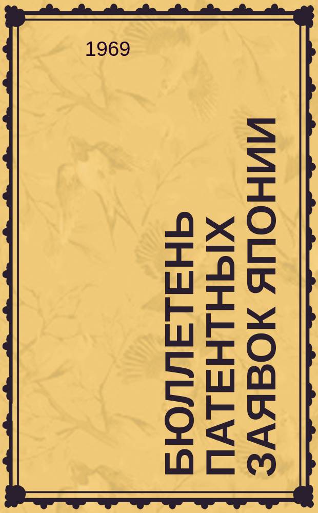 Бюллетень патентных заявок Японии : По материалам сборника Патентного ведомства Японии "Токке Кохо". 1969, Вып.125, 128, 131