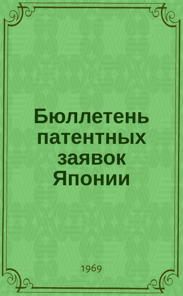 Бюллетень патентных заявок Японии : По материалам сборника Патентного ведомства Японии "Токке Кохо". 1969, Вып.611, 615, 619, 623