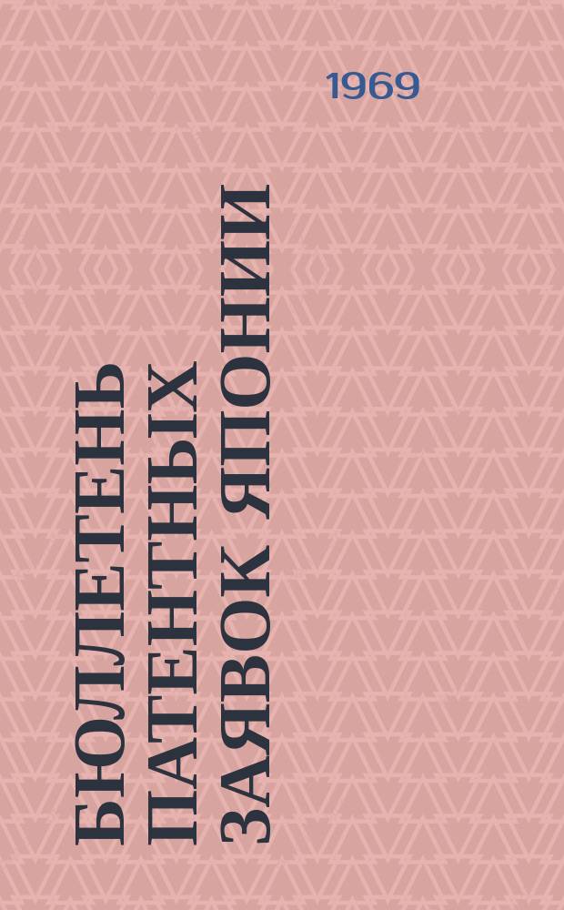 Бюллетень патентных заявок Японии : По материалам сборника Патентного ведомства Японии "Токке Кохо". 1969, Вып.698, 700
