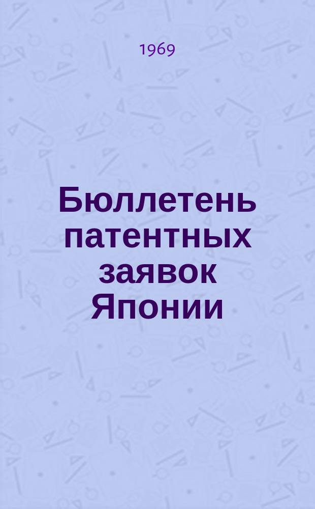 Бюллетень патентных заявок Японии : По материалам сборника Патентного ведомства Японии "Токке Кохо". 1969, Вып.787, 790