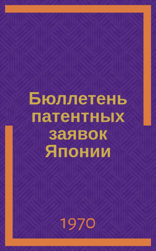 Бюллетень патентных заявок Японии : По материалам сборника Патентного ведомства Японии "Токке Кохо". 1970, Вып.214, 217
