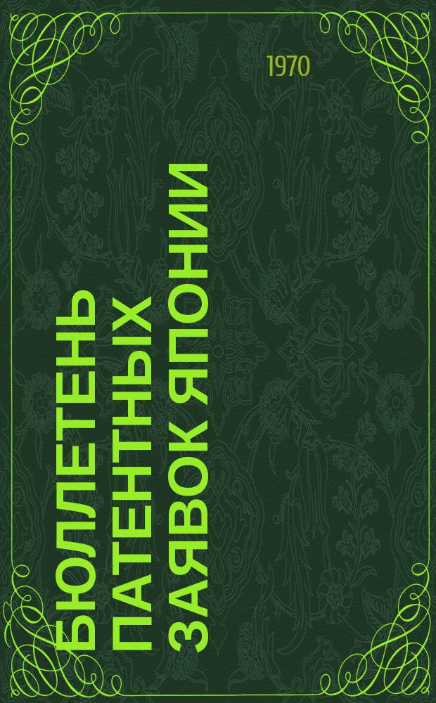 Бюллетень патентных заявок Японии : По материалам сборника Патентного ведомства Японии "Токке Кохо". 1970, Вып.403, 406, 409, 412, 415, 418