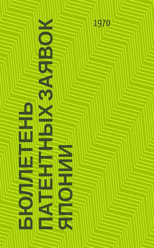 Бюллетень патентных заявок Японии : По материалам сборника Патентного ведомства Японии "Токке Кохо". 1970, Вып.546, 549, 551, 554, 556, 559, 561, 564
