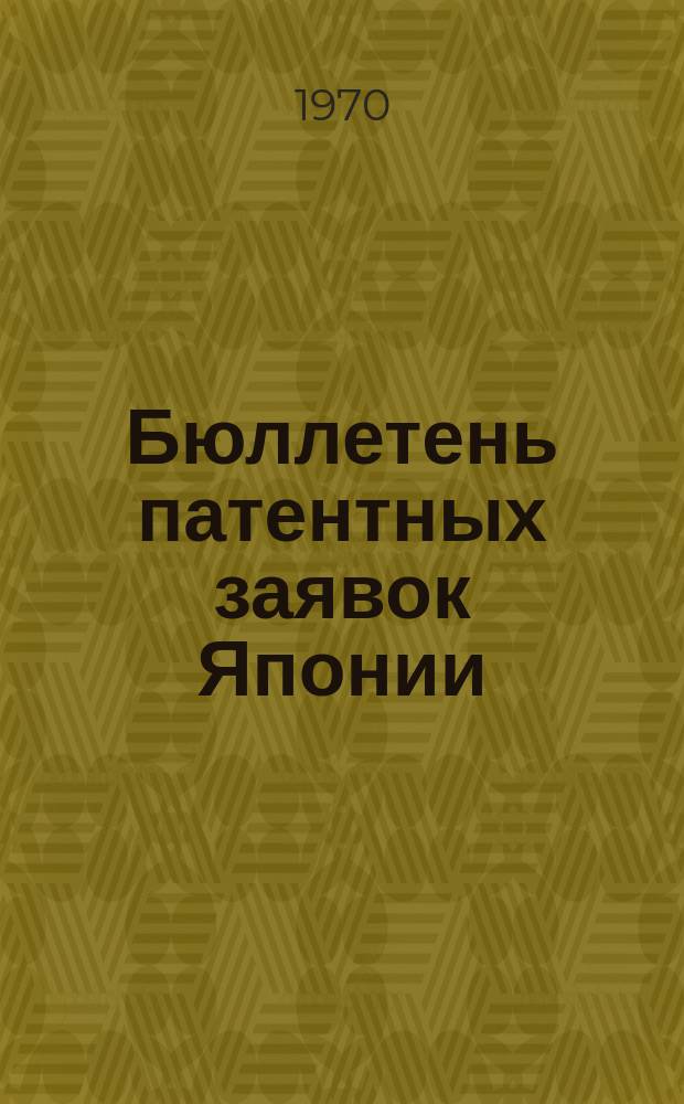 Бюллетень патентных заявок Японии : По материалам сборника Патентного ведомства Японии "Токке Кохо". 1970, Вып.576, 579, 581, 584