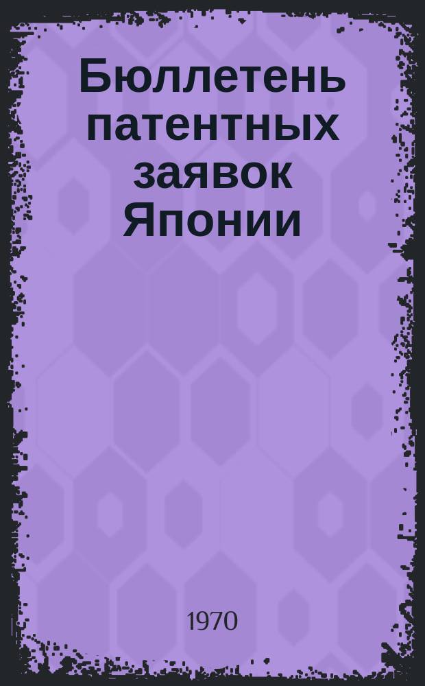 Бюллетень патентных заявок Японии : По материалам сборника Патентного ведомства Японии "Токке Кохо". 1970, Вып.975, 978, 980