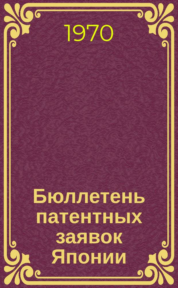 Бюллетень патентных заявок Японии : По материалам сборника Патентного ведомства Японии "Токке Кохо". 1970, Вып.982, 984
