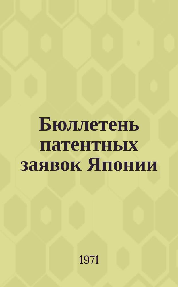 Бюллетень патентных заявок Японии : По материалам сборника Патентного ведомства Японии "Токке Кохо". 1971, Вып.13, 17, 21