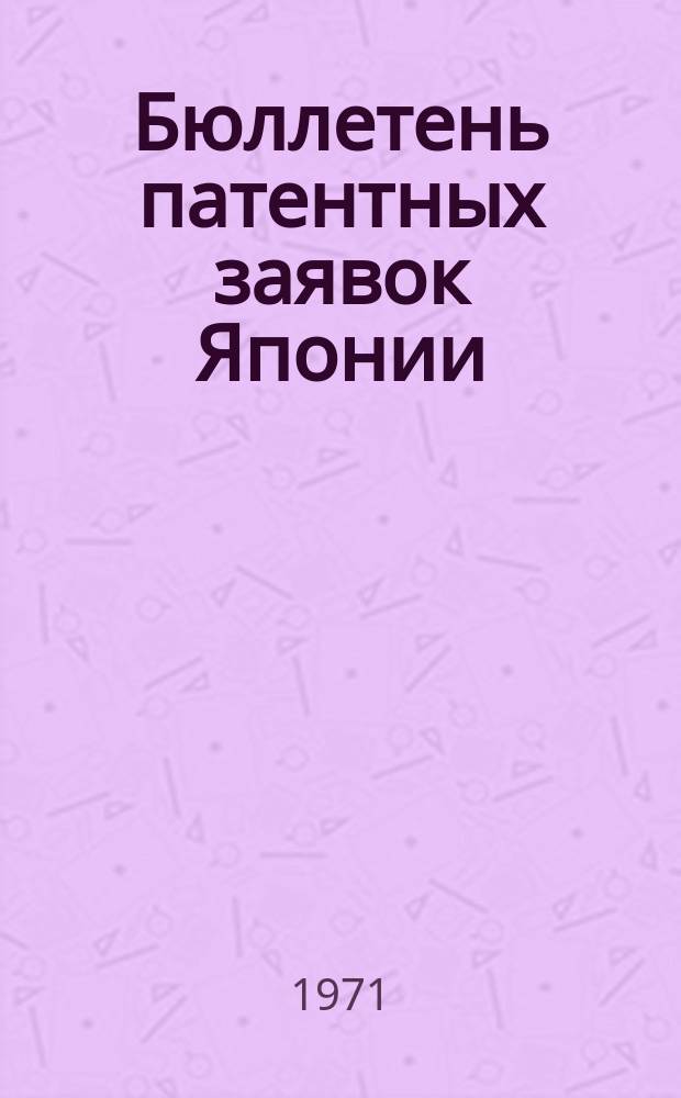 Бюллетень патентных заявок Японии : По материалам сборника Патентного ведомства Японии "Токке Кохо". 1971, Вып.24, 28, 32