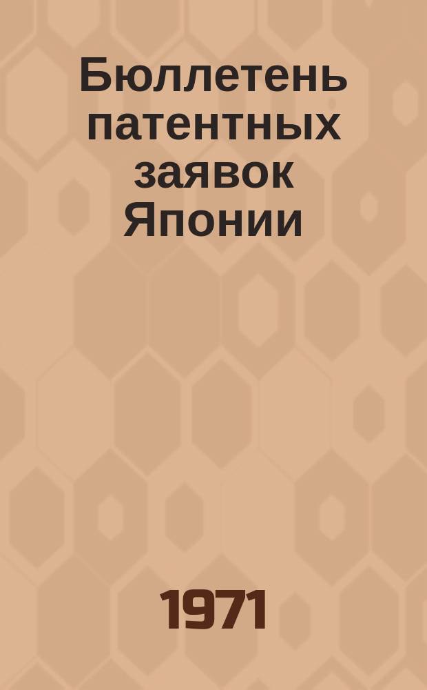 Бюллетень патентных заявок Японии : По материалам сборника Патентного ведомства Японии "Токке Кохо". 1971, Вып.43, 47