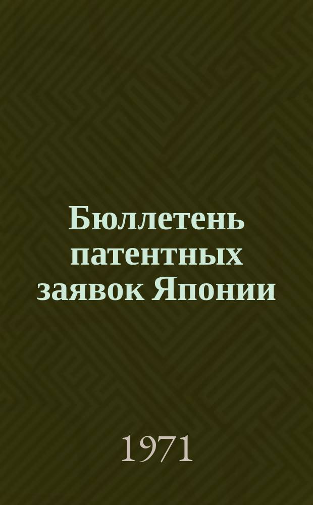 Бюллетень патентных заявок Японии : По материалам сборника Патентного ведомства Японии "Токке Кохо". 1971, Вып.63, 65