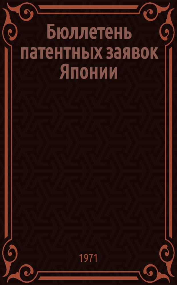 Бюллетень патентных заявок Японии : По материалам сборника Патентного ведомства Японии "Токке Кохо". 1971, Вып.100, 102, 105