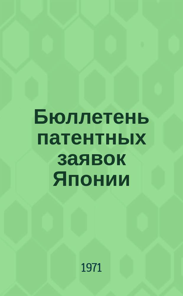Бюллетень патентных заявок Японии : По материалам сборника Патентного ведомства Японии "Токке Кохо". 1971, Вып.143, 146, 149