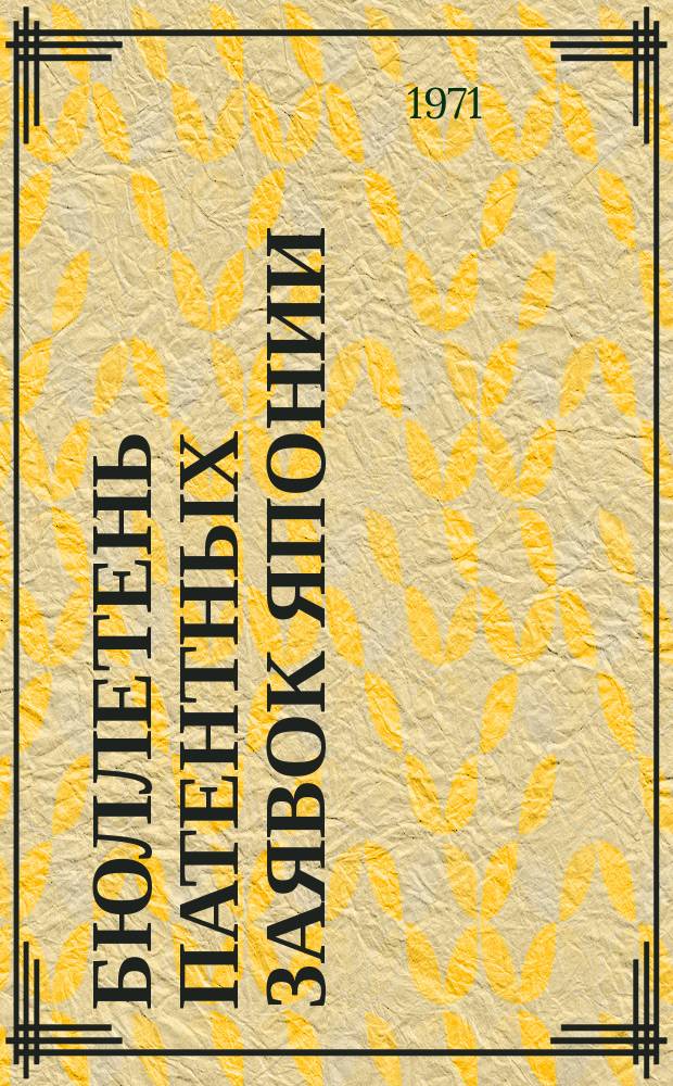 Бюллетень патентных заявок Японии : По материалам сборника Патентного ведомства Японии "Токке Кохо". 1971, Вып.159, 161, 163, 165, 166