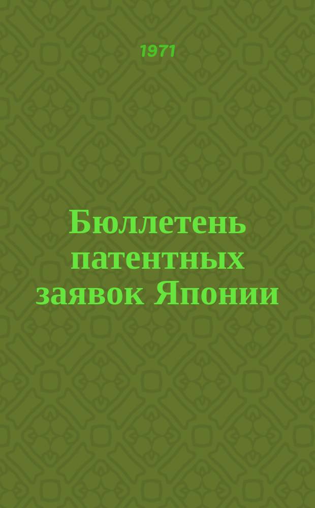 Бюллетень патентных заявок Японии : По материалам сборника Патентного ведомства Японии "Токке Кохо". 1971, Вып.218, 220, 222, 225