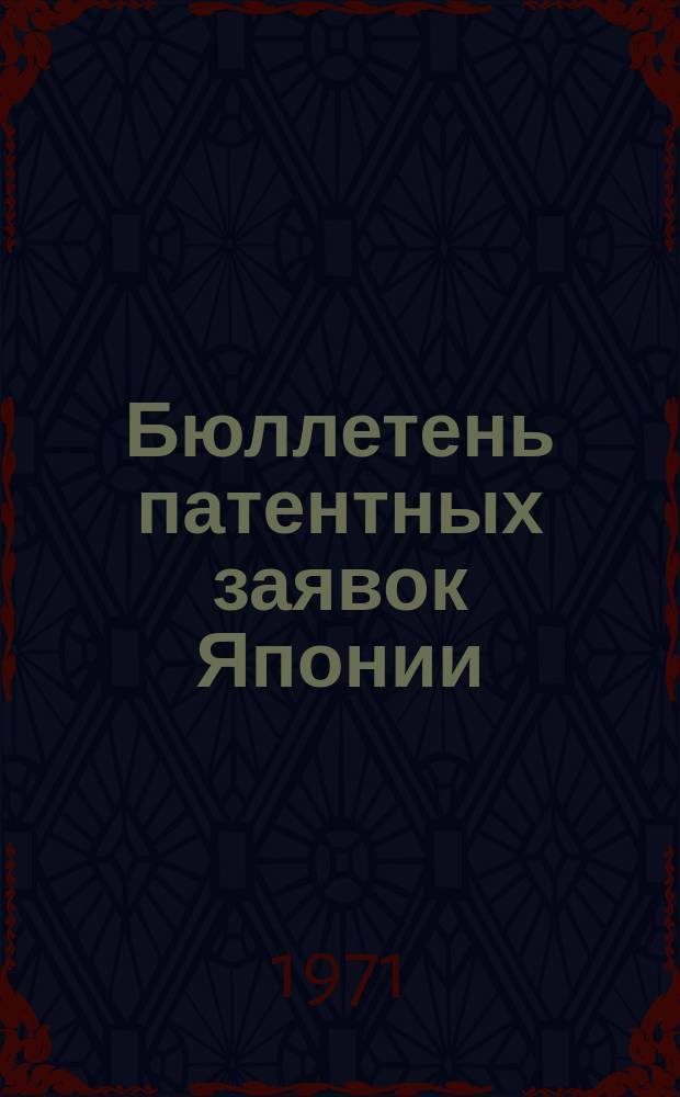 Бюллетень патентных заявок Японии : По материалам сборника Патентного ведомства Японии "Токке Кохо". 1971, Вып.234, 236, 237, 239