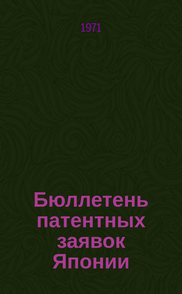 Бюллетень патентных заявок Японии : По материалам сборника Патентного ведомства Японии "Токке Кохо". 1971, Вып.312, 316, 319, 323, 326, 329