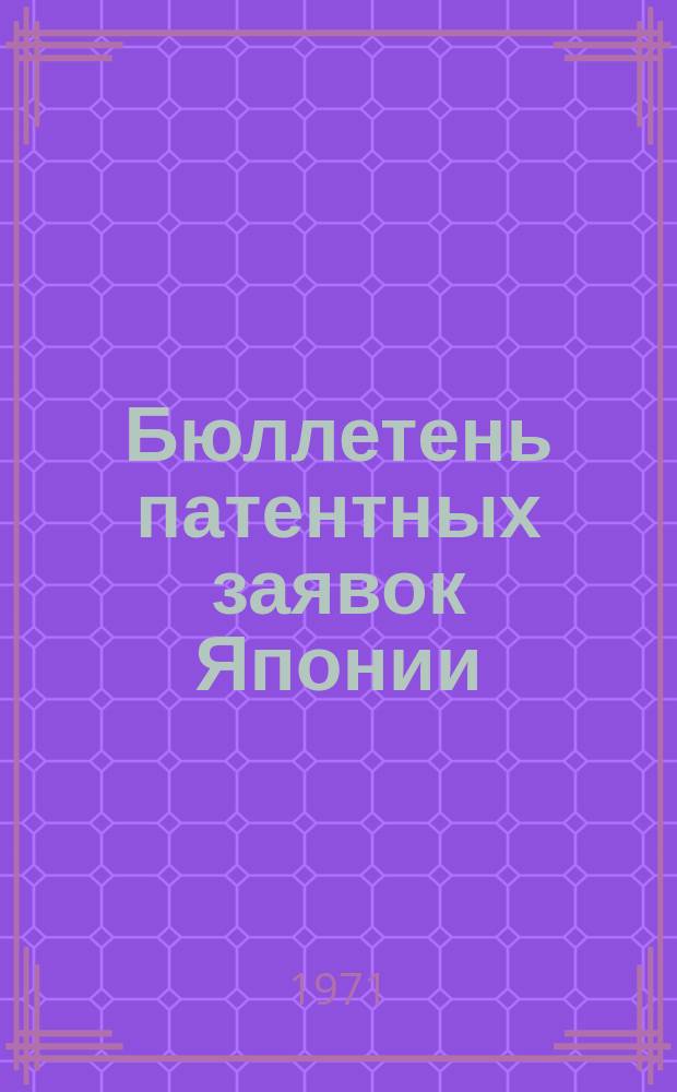 Бюллетень патентных заявок Японии : По материалам сборника Патентного ведомства Японии "Токке Кохо". 1971, Вып.399, 403, 407, 411, 413, 415