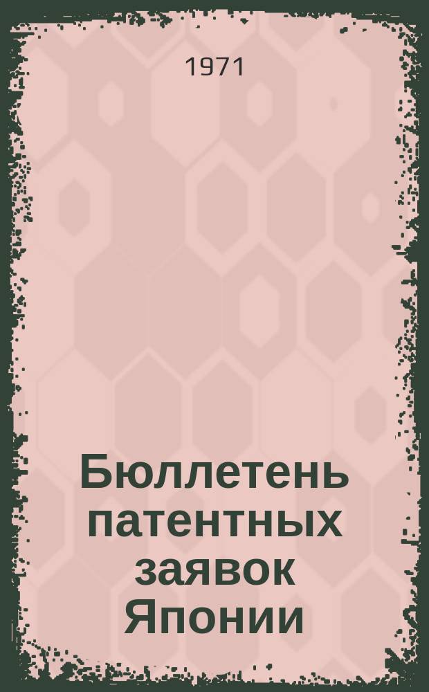 Бюллетень патентных заявок Японии : По материалам сборника Патентного ведомства Японии "Токке Кохо". 1971, Вып.692, 694, 69?, 697, 699, 701, 703