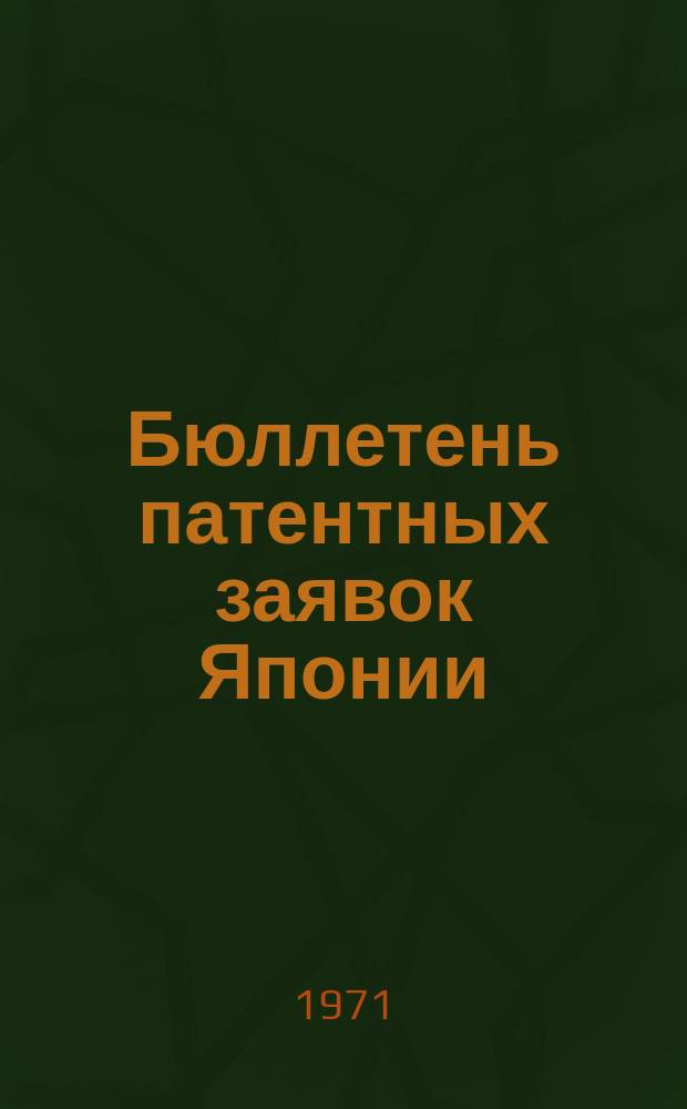 Бюллетень патентных заявок Японии : По материалам сборника Патентного ведомства Японии "Токке Кохо". 1971, Вып.870, 873, 875, 877, 879, 882