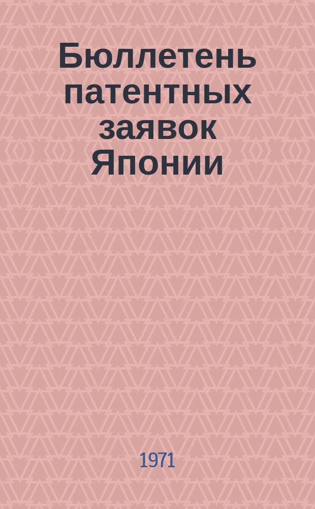 Бюллетень патентных заявок Японии : По материалам сборника Патентного ведомства Японии "Токке Кохо". 1971, Вып.957, 959, 961, 963, 965